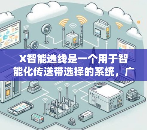 X智能选线是一个用于智能化传送带选择的系统,广泛应用于制造业,特别是在汽车制造和电子产品生产等领域。它通过智能算法和传感器,实时监测传送带的状态,确保选择最合适的传送带,以提高生产效率和产品质量 X智能选线是一个用于智能化传送带选择的系统,广泛应用于制造业,特别是在汽车制造和电子产品生产等领域。它通过智能算法和传感器,实时监测传送带的状态,确保选择最合适的传送带,以提高生产效率和产品质量