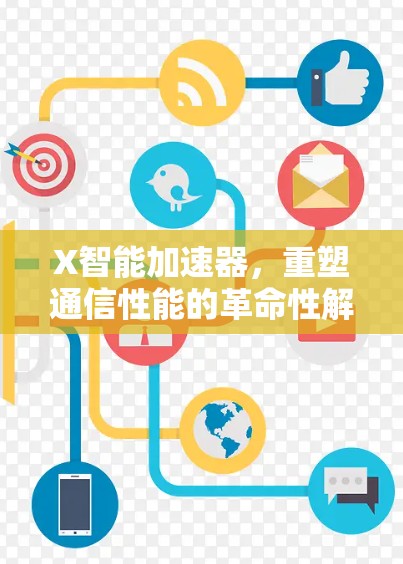X智能加速器,重塑通信性能的革命性解决方案 X智能加速器,重塑通信性能的革命性解决方案