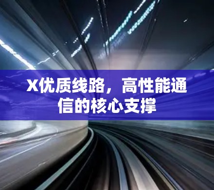X优质线路,高性能通信的核心支撑 X优质线路,高性能通信的核心支撑