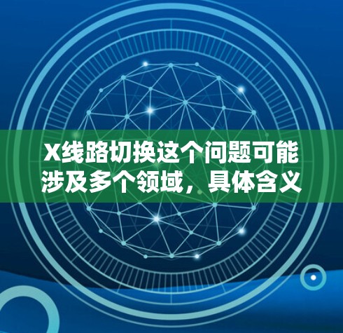 X线路切换这个问题可能涉及多个领域，具体含义取决于上下文。以下是一些可能的解释和建议