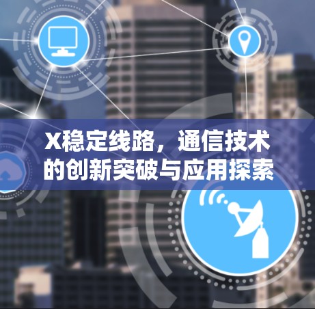 X稳定线路,通信技术的创新突破与应用探索 X稳定线路,通信技术的创新突破与应用探索