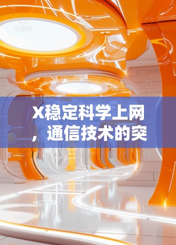 X稳定科学上网,通信技术的突破与未来趋势 X稳定科学上网,通信技术的突破与未来趋势