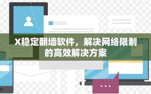 X稳定翻墙软件，解决网络限制的高效解决方案