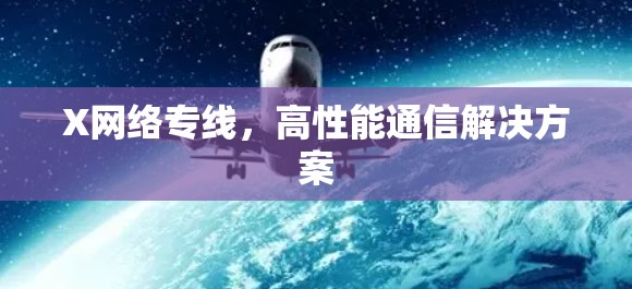 X网络专线,高性能通信解决方案 X网络专线,高性能通信解决方案