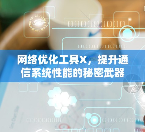 网络优化工具X，提升通信系统性能的秘密武器