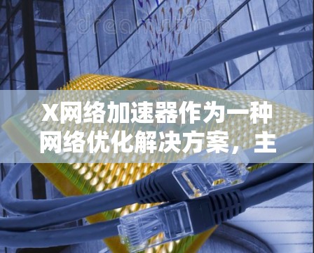 X网络加速器作为一种网络优化解决方案,主要用于提升数据传输效率,减少延迟,并优化带宽使用。以下是对X网络加速器的详细分析 X网络加速器作为一种网络优化解决方案,主要用于提升数据传输效率,减少延迟,并优化带宽使用。以下是对X网络加速器的详细分析