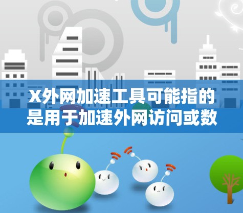 X外网加速工具可能指的是用于加速外网访问或数据传输的工具或技术。以下是一些常见的外网加速工具和方法,供你参考 X外网加速工具可能指的是用于加速外网访问或数据传输的工具或技术。以下是一些常见的外网加速工具和方法,供你参考