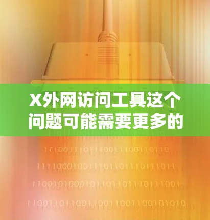 X外网访问工具这个问题可能需要更多的上下文来准确回答。假设您是想了解如何访问外网资源或解决外网访问问题,以下是一些常用的工具和方法 X外网访问工具这个问题可能需要更多的上下文来准确回答。假设您是想了解如何访问外网资源或解决外网访问问题,以下是一些常用的工具和方法