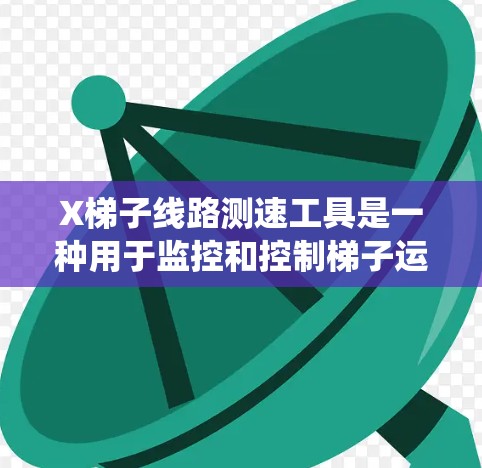 X梯子线路测速工具是一种用于监控和控制梯子运行速度的系统,旨在确保梯子的安全和高效。以下是该工具的详细介绍 X梯子线路测速工具是一种用于监控和控制梯子运行速度的系统,旨在确保梯子的安全和高效。以下是该工具的详细介绍