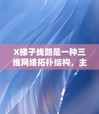 X梯子线路是一种三维网络拓扑结构,主要用于数据中心和高性能计算环境,提供高连接度和低延迟的优势。以下是对X梯子线路的详细分析 X梯子线路是一种三维网络拓扑结构,主要用于数据中心和高性能计算环境,提供高连接度和低延迟的优势。以下是对X梯子线路的详细分析