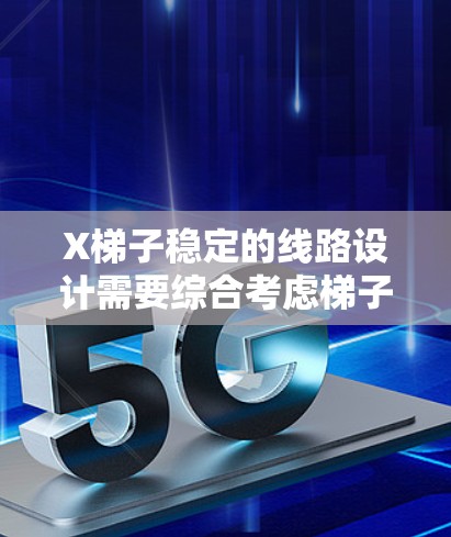 X梯子稳定的线路设计需要综合考虑梯子的结构、材料、使用环境以及用户的需求。以下是设计稳定线路的关键因素和步骤 X梯子稳定的线路设计需要综合考虑梯子的结构、材料、使用环境以及用户的需求。以下是设计稳定线路的关键因素和步骤