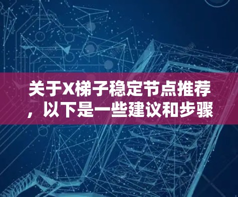 关于X梯子稳定节点推荐,以下是一些建议和步骤,帮助您找到合适的稳定节点 关于X梯子稳定节点推荐,以下是一些建议和步骤,帮助您找到合适的稳定节点