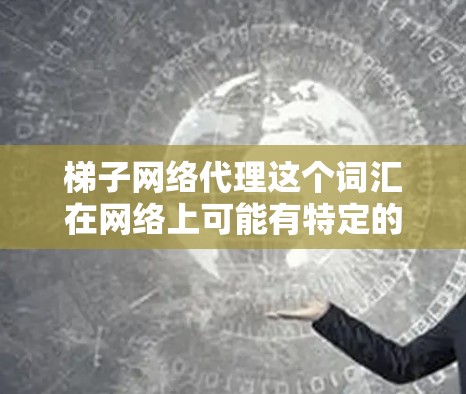 梯子网络代理这个词汇在网络上可能有特定的含义,具体取决于上下文。以下是一些可能的解释 梯子网络代理这个词汇在网络上可能有特定的含义,具体取决于上下文。以下是一些可能的解释