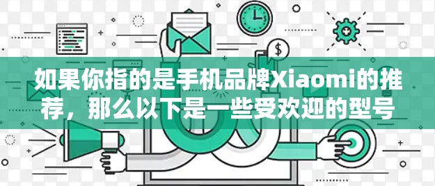 如果你指的是手机品牌Xiaomi的推荐，那么以下是一些受欢迎的型号和推荐