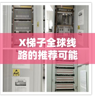 X梯子全球线路的推荐可能与梯子网络有关，主要用于游戏加速或访问受限的内容。以下是关于梯子网络全球线路的建议