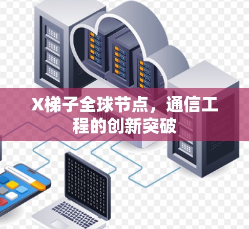 X梯子全球节点，通信工程的创新突破