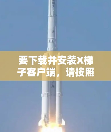 要下载并安装X梯子客户端,请按照以下步骤操作 要下载并安装X梯子客户端,请按照以下步骤操作