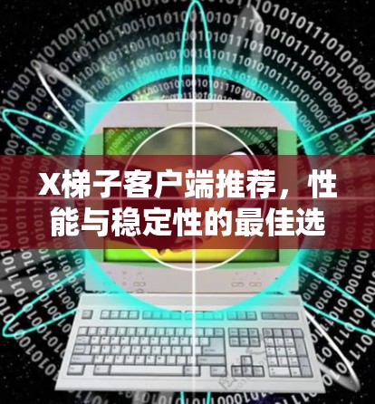 X梯子客户端推荐,性能与稳定性的最佳选择 X梯子客户端推荐,性能与稳定性的最佳选择