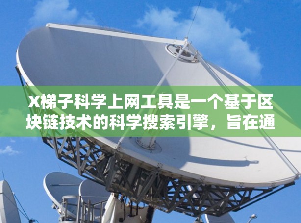 X梯子科学上网工具是一个基于区块链技术的科学搜索引擎,旨在通过加密和去中心化的方式提供更高的隐私保护和数据安全。这对于处理敏感数据的研究人员来说是一个有益的工具。以下是对X梯子的详细分析 X梯子科学上网工具是一个基于区块链技术的科学搜索引擎,旨在通过加密和去中心化的方式提供更高的隐私保护和数据安全。这对于处理敏感数据的研究人员来说是一个有益的工具。以下是对X梯子的详细分析