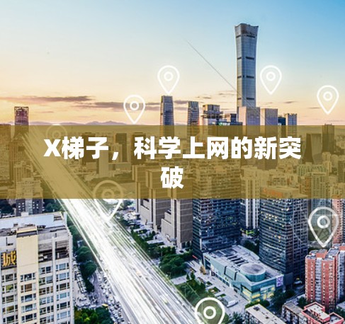 X梯子,科学上网的新突破 X梯子,科学上网的新突破