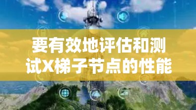 要有效地评估和测试X梯子节点的性能,确保其速度和稳定性,以下是一些建议和方法 要有效地评估和测试X梯子节点的性能,确保其速度和稳定性,以下是一些建议和方法