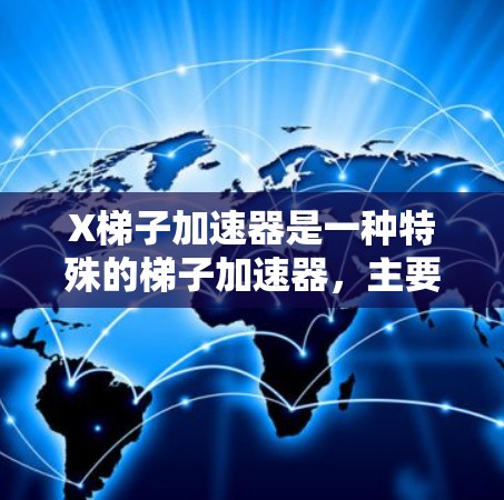 X梯子加速器是一种特殊的梯子加速器,主要用于加速中性粒子(如质子)以生成高能X射线束。这种加速器在医学成像、材料科学和其他高能物理实验中有重要应用 X梯子加速器是一种特殊的梯子加速器,主要用于加速中性粒子(如质子)以生成高能X射线束。这种加速器在医学成像、材料科学和其他高能物理实验中有重要应用