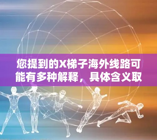 您提到的X梯子海外线路可能有多种解释,具体含义取决于上下文。以下是一些可能的解释方向 您提到的X梯子海外线路可能有多种解释,具体含义取决于上下文。以下是一些可能的解释方向