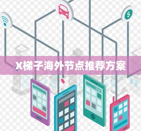 X梯子海外节点推荐方案 X梯子海外节点推荐方案
