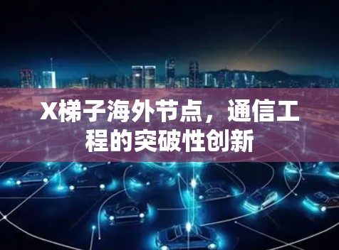 X梯子海外节点,通信工程的突破性创新 X梯子海外节点,通信工程的突破性创新