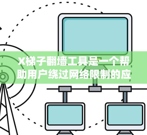X梯子翻墙工具是一个帮助用户绕过网络限制的应用,主要用于访问被地区限制的网站。以下是对该工具的详细分析和总结 X梯子翻墙工具是一个帮助用户绕过网络限制的应用,主要用于访问被地区限制的网站。以下是对该工具的详细分析和总结