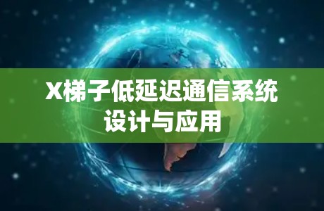 X梯子低延迟通信系统设计与应用 X梯子低延迟通信系统设计与应用