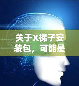 关于X梯子安装包,可能是指某种特定梯子的安装软件包,或者是某个系统、框架、工具或应用程序的安装包。如果你指的是特定梯子的安装包,可能需要明确梯子的类型和用途。以下是一些常见的梯子类型及其安装包信息 关于X梯子安装包,可能是指某种特定梯子的安装软件包,或者是某个系统、框架、工具或应用程序的安装包。如果你指的是特定梯子的安装包,可能需要明确梯子的类型和用途。以下是一些常见的梯子类型及其安装包信息