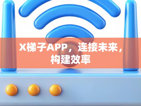 X梯子APP,连接未来,构建效率 X梯子APP,连接未来,构建效率