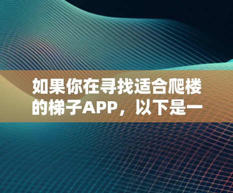 如果你在寻找适合爬楼的梯子APP,以下是一些推荐,涵盖了不同功能和特点,帮助你根据需求做出选择 如果你在寻找适合爬楼的梯子APP,以下是一些推荐,涵盖了不同功能和特点,帮助你根据需求做出选择