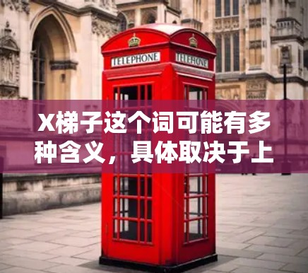 X梯子这个词可能有多种含义,具体取决于上下文。以下是一些可能的解释 X梯子这个词可能有多种含义,具体取决于上下文。以下是一些可能的解释