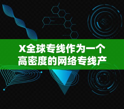 X全球专线作为一个高密度的网络专线产品,覆盖全球各地,提供了稳定且个性化的网络连接解决方案。以下是对该产品的详细分析 X全球专线作为一个高密度的网络专线产品,覆盖全球各地,提供了稳定且个性化的网络连接解决方案。以下是对该产品的详细分析