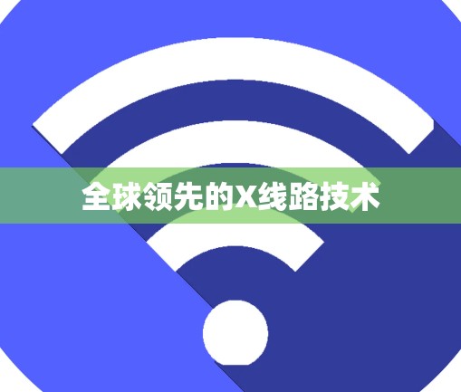 全球领先的X线路技术 全球领先的X线路技术