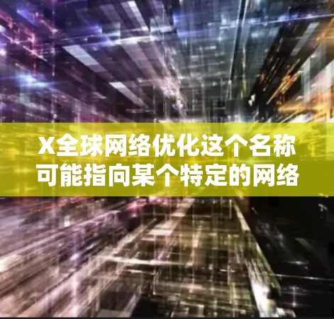 X全球网络优化这个名称可能指向某个特定的网络优化项目、服务或技术。由于名称中没有提供具体的上下文或详细信息,所以很难确定它的具体含义和目标 X全球网络优化这个名称可能指向某个特定的网络优化项目、服务或技术。由于名称中没有提供具体的上下文或详细信息,所以很难确定它的具体含义和目标