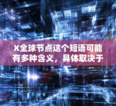X全球节点这个短语可能有多种含义,具体取决于上下文。以下是一些可能的解释 X全球节点这个短语可能有多种含义,具体取决于上下文。以下是一些可能的解释