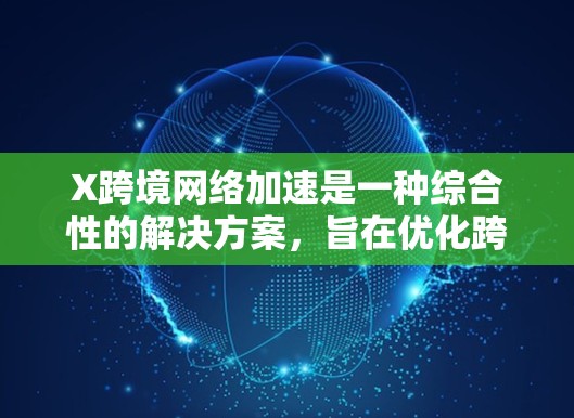 X跨境网络加速是一种综合性的解决方案,旨在优化跨境数据传输的效率、安全性和稳定性。以下是对其关键组成部分的详细总结 X跨境网络加速是一种综合性的解决方案,旨在优化跨境数据传输的效率、安全性和稳定性。以下是对其关键组成部分的详细总结