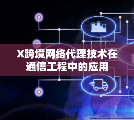 X跨境网络代理技术在通信工程中的应用 X跨境网络代理技术在通信工程中的应用