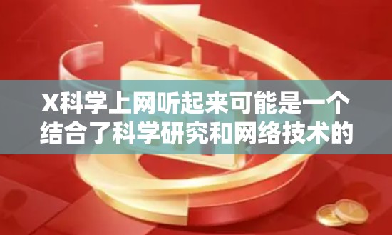 X科学上网听起来可能是一个结合了科学研究和网络技术的项目或工具。如果你指的是一个特定的科学上网平台、工具或项目,建议提供更多的上下文或详细信息,以便我能够更准确地帮助你 X科学上网听起来可能是一个结合了科学研究和网络技术的项目或工具。如果你指的是一个特定的科学上网平台、工具或项目,建议提供更多的上下文或详细信息,以便我能够更准确地帮助你