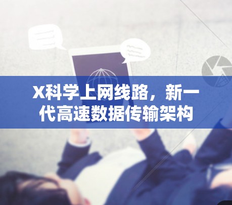 X科学上网线路,新一代高速数据传输架构 X科学上网线路,新一代高速数据传输架构