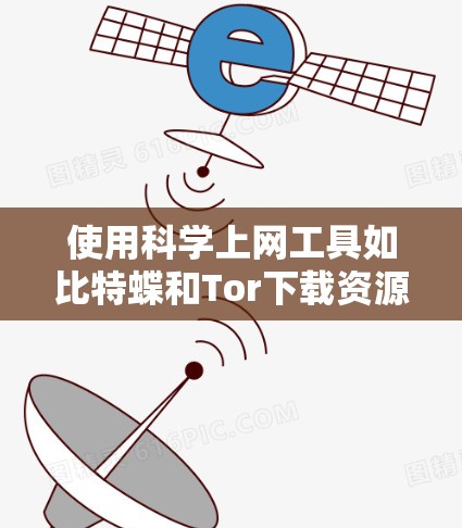 使用科学上网工具如比特蝶和Tor下载资源,您可以遵循以下步骤进行操作 使用科学上网工具如比特蝶和Tor下载资源,您可以遵循以下步骤进行操作