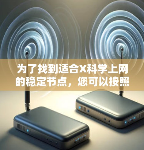 为了找到适合X科学上网的稳定节点,您可以按照以下步骤进行 为了找到适合X科学上网的稳定节点,您可以按照以下步骤进行