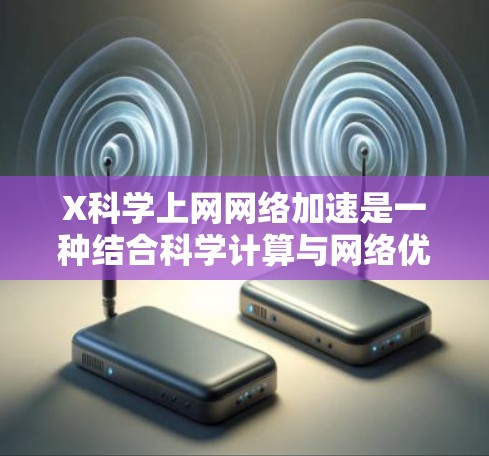 X科学上网网络加速是一种结合科学计算与网络优化技术的创新方法,旨在提升网络传输效率和速度。以下是对该技术的详细分析 X科学上网网络加速是一种结合科学计算与网络优化技术的创新方法,旨在提升网络传输效率和速度。以下是对该技术的详细分析