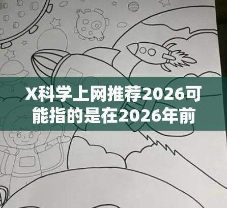 X科学上网推荐2026可能指的是在2026年前后,围绕X科学领域的相关资源、研究方向、技术趋势和推荐内容。然而,目前并没有具体的信息表明X科学指的是什么领域,或者它的具体内容 X科学上网推荐2026可能指的是在2026年前后,围绕X科学领域的相关资源、研究方向、技术趋势和推荐内容。然而,目前并没有具体的信息表明X科学指的是什么领域,或者它的具体内容