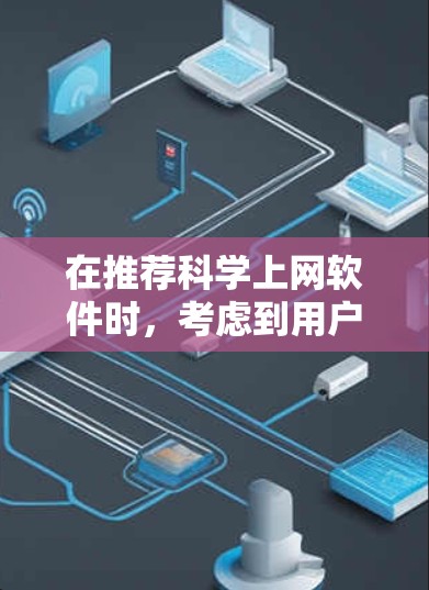 在推荐科学上网软件时,考虑到用户可能的需求和使用场景,我将分别介绍几种适合不同需求的工具,并提供使用建议 在推荐科学上网软件时,考虑到用户可能的需求和使用场景,我将分别介绍几种适合不同需求的工具,并提供使用建议