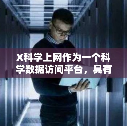 X科学上网作为一个科学数据访问平台,具有多个关键功能和优势。以下是对该平台的详细分析和总结 X科学上网作为一个科学数据访问平台,具有多个关键功能和优势。以下是对该平台的详细分析和总结