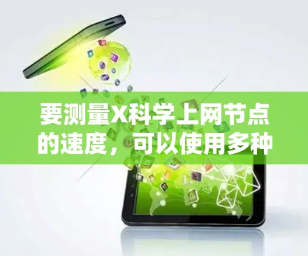 要测量X科学上网节点的速度,可以使用多种方法。以下是一些常用的测速方法 要测量X科学上网节点的速度,可以使用多种方法。以下是一些常用的测速方法